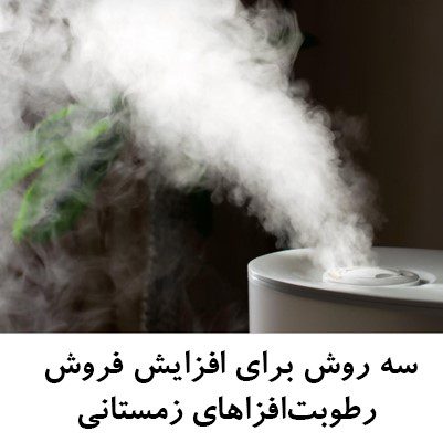 سه روش برای افزایش فروش رطوبت‌افزاهای زمستانی